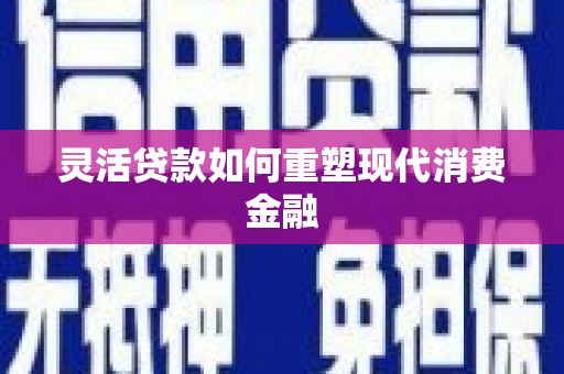 三门峡灵活贷款如何重塑现代消费金融