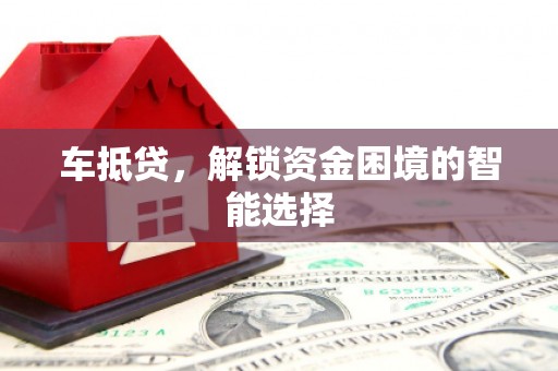 三门峡车抵贷，解锁资金困境的智能选择