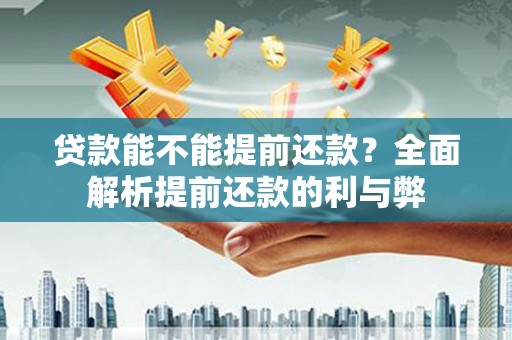 三门峡贷款能不能提前还款？全面解析提前还款的利与弊