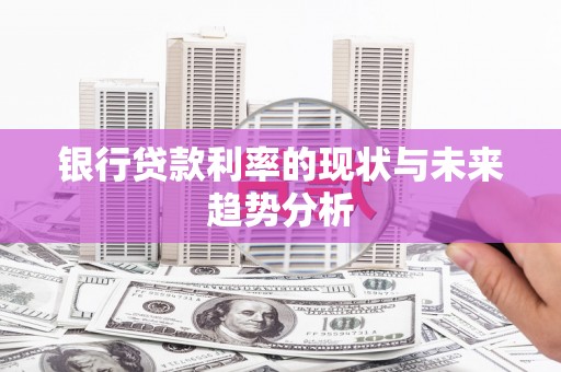 三门峡银行贷款利率的现状与未来趋势分析
