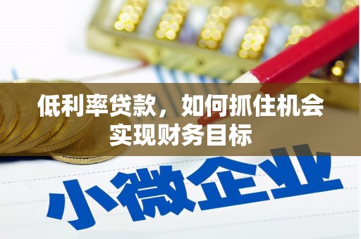 三门峡低利率贷款，如何抓住机会实现财务目标