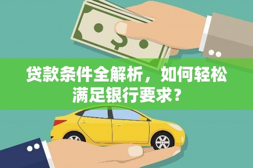 三门峡贷款条件全解析，如何轻松满足银行要求？