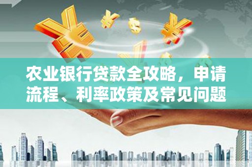 三门峡农业银行贷款全攻略，申请流程、利率政策及常见问题解析