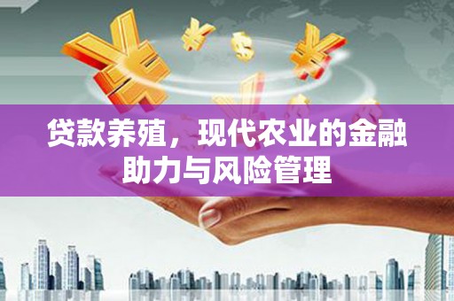 三门峡贷款养殖，现代农业的金融助力与风险管理
