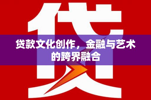 三门峡贷款文化创作，金融与艺术的跨界融合