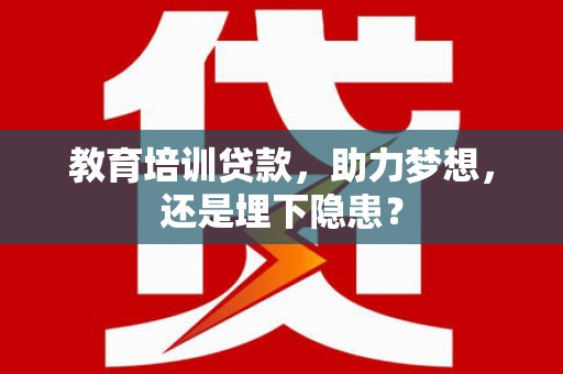 三门峡教育培训贷款，助力梦想，还是埋下隐患？