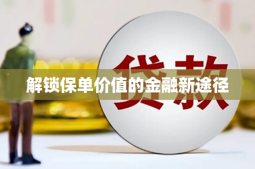 三门峡解锁保单价值的金融新途径