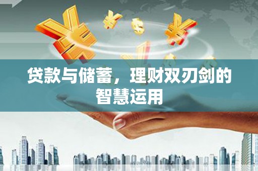 三门峡贷款与储蓄，理财双刃剑的智慧运用
