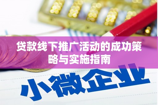 三门峡贷款线下推广活动的成功策略与实施指南