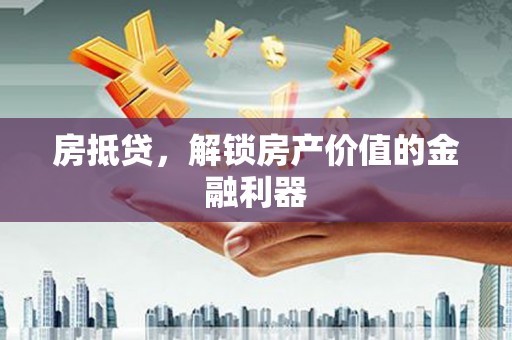 三门峡房抵贷，解锁房产价值的金融利器