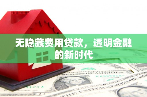 三门峡无隐藏费用贷款，透明金融的新时代
