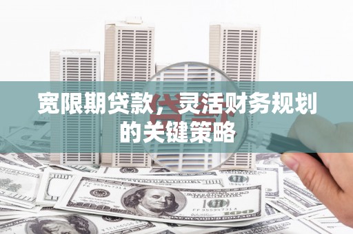 三门峡宽限期贷款，灵活财务规划的关键策略