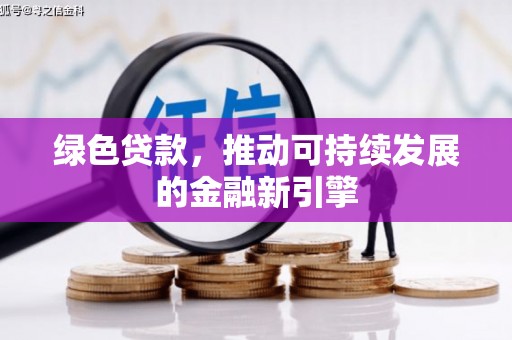 三门峡绿色贷款，推动可持续发展的金融新引擎