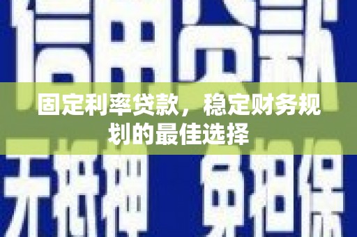 三门峡固定利率贷款，稳定财务规划的最佳选择