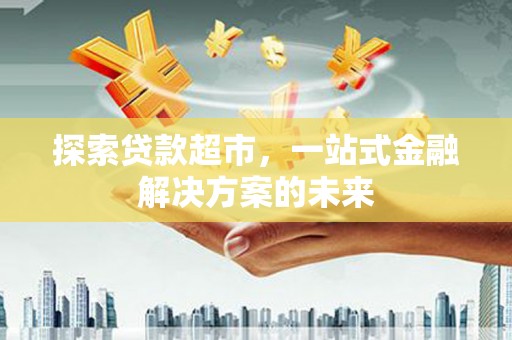 三门峡探索贷款超市，一站式金融解决方案的未来