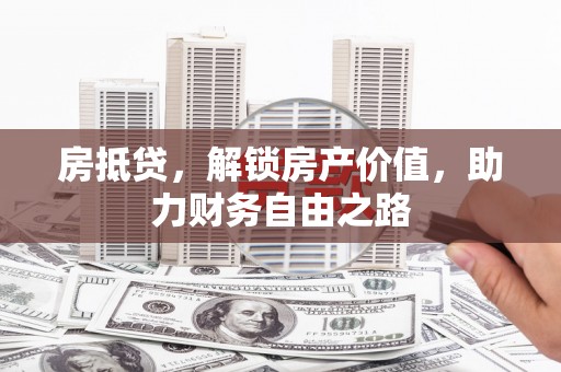 三门峡房抵贷，解锁房产价值，助力财务自由之路