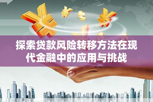 三门峡探索贷款风险转移方法在现代金融中的应用与挑战