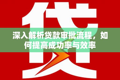 三门峡深入解析贷款审批流程，如何提高成功率与效率