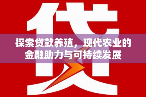 三门峡探索贷款养殖，现代农业的金融助力与可持续发展