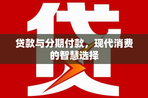 三门峡贷款与分期付款，现代消费的智慧选择