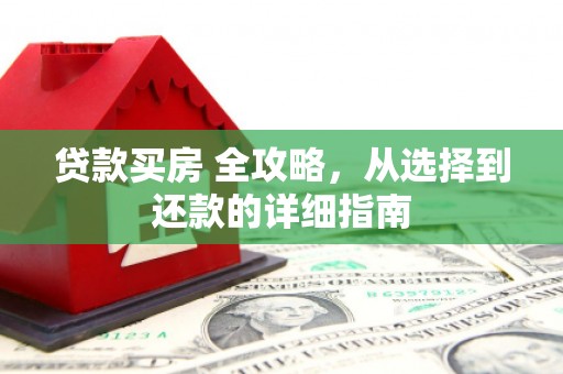 三门峡贷款买房 全攻略，从选择到还款的详细指南