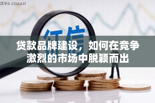 三门峡贷款品牌建设，如何在竞争激烈的市场中脱颖而出
