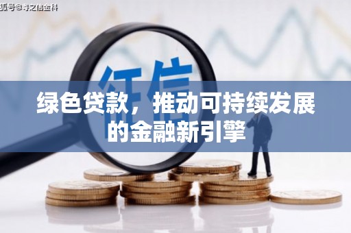 三门峡绿色贷款，推动可持续发展的金融新引擎
