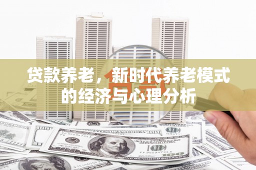 三门峡贷款养老，新时代养老模式的经济与心理分析