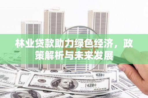 三门峡林业贷款助力绿色经济，政策解析与未来发展