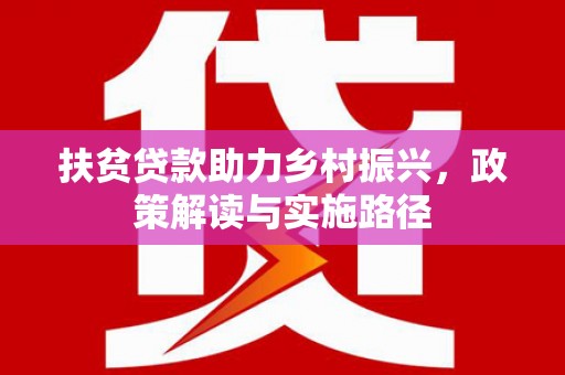 三门峡扶贫贷款助力乡村振兴，政策解读与实施路径