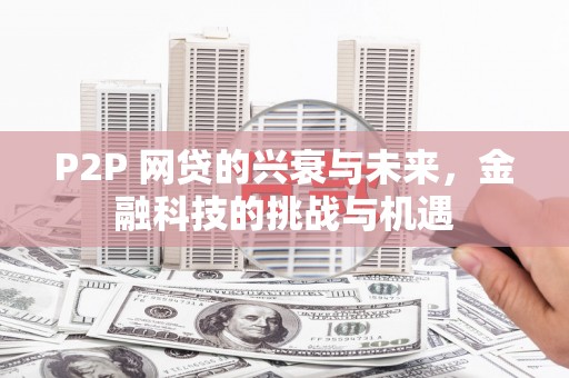 三门峡P2P 网贷的兴衰与未来，金融科技的挑战与机遇