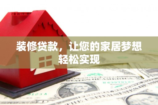 三门峡装修贷款，让您的家居梦想轻松实现