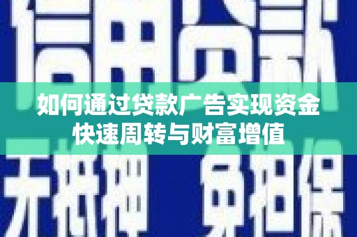 三门峡如何通过贷款广告实现资金快速周转与财富增值