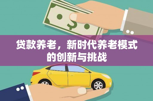 三门峡贷款养老，新时代养老模式的创新与挑战