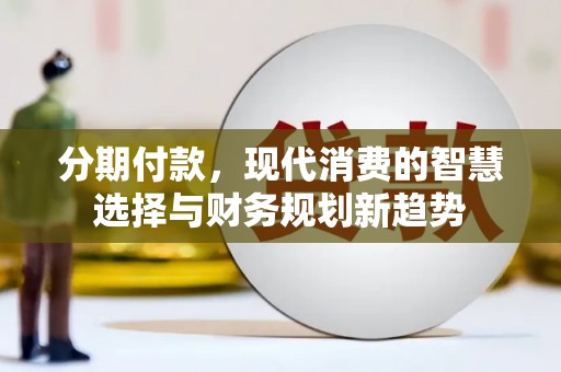 三门峡分期付款，现代消费的智慧选择与财务规划新趋势