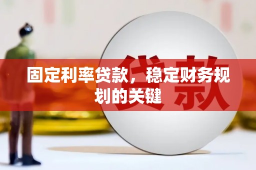 三门峡固定利率贷款，稳定财务规划的关键