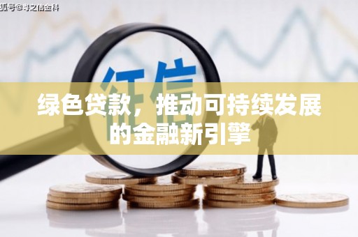 三门峡绿色贷款，推动可持续发展的金融新引擎