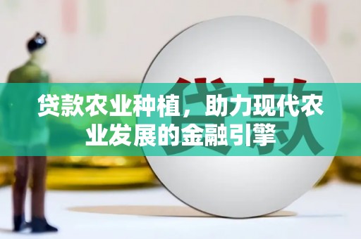 三门峡贷款农业种植，助力现代农业发展的金融引擎