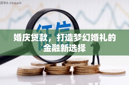 三门峡婚庆贷款，打造梦幻婚礼的金融新选择