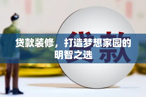 三门峡贷款装修，打造梦想家园的明智之选