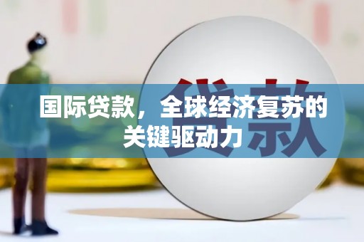 三门峡国际贷款，全球经济复苏的关键驱动力