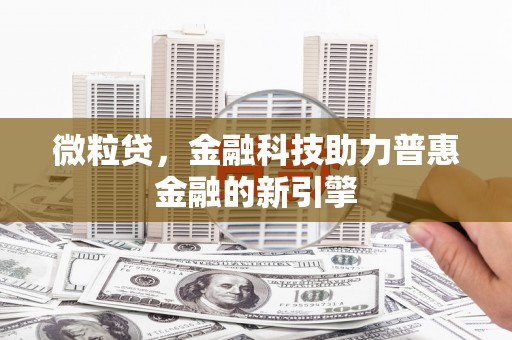 三门峡微粒贷，金融科技助力普惠金融的新引擎