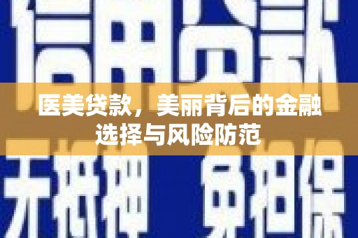 三门峡医美贷款，美丽背后的金融选择与风险防范