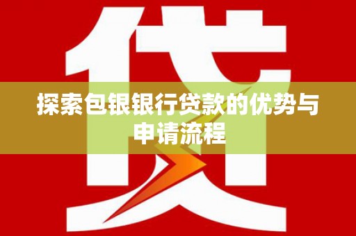 三门峡探索包银银行贷款的优势与申请流程