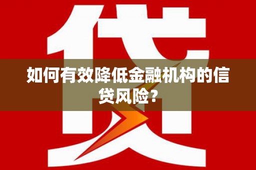 三门峡如何有效降低金融机构的信贷风险？