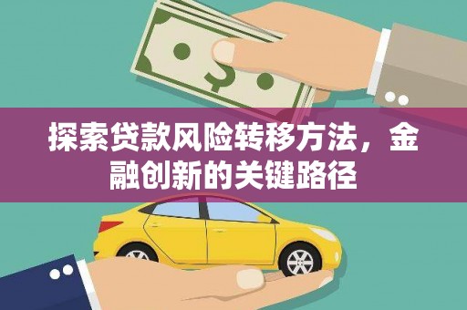三门峡探索贷款风险转移方法，金融创新的关键路径