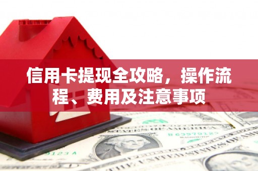 三门峡信用卡提现全攻略，操作流程、费用及注意事项