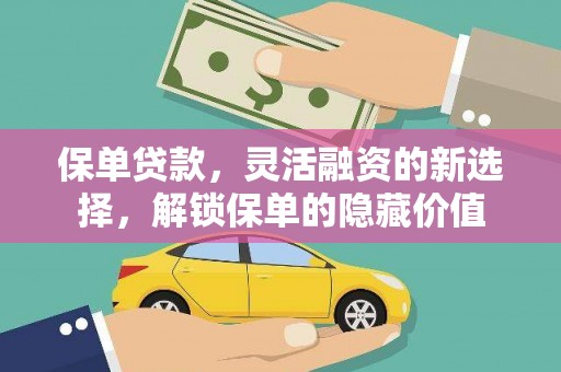 三门峡保单贷款，灵活融资的新选择，解锁保单的隐藏价值