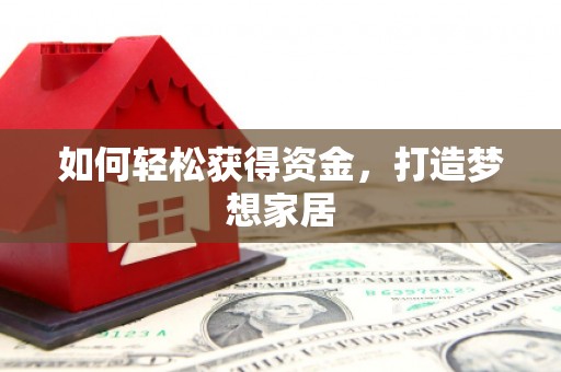 三门峡如何轻松获得资金，打造梦想家居