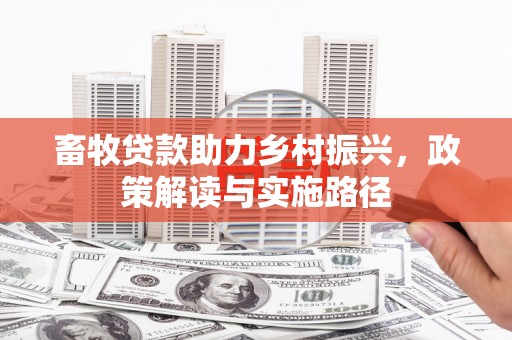 三门峡畜牧贷款助力乡村振兴，政策解读与实施路径
